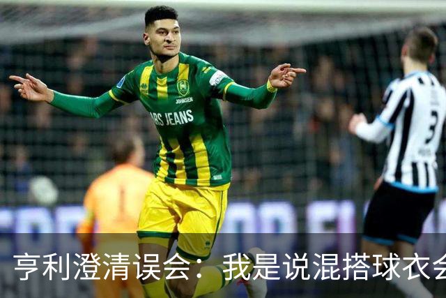 亨利澄清误会：我是说混搭球衣会带来厄运，并不是说尼日利亚坏话